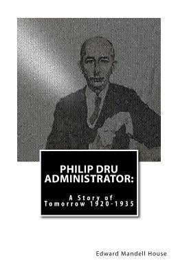 Philip Dru Administrator: A Story of Tomorrow 1920 -1935 by House, Edward Mandell