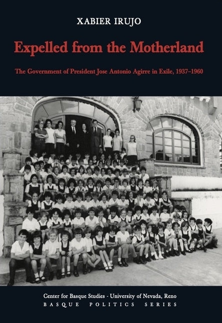 Expelled from the Motherland: The Government of President Jose Antonio Agirre in Exile, 1937 by Irujo Ametzaga, Xabier