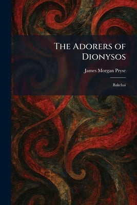 The Adorers of Dionysos: Bakchai by Pryse, James Morgan