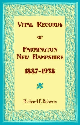 Vital Records of Farmington, New Hampshire 1887-1938 by Roberts, Richard