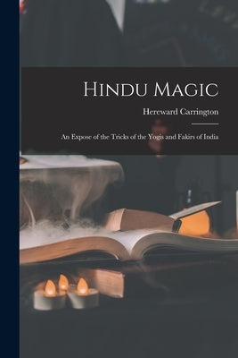 Hindu Magic: an Expose of the Tricks of the Yogis and Fakirs of India by Carrington, Hereward 1880-1959