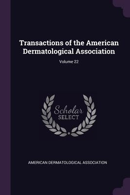 Transactions of the American Dermatological Association; Volume 22 by American Dermatological Association