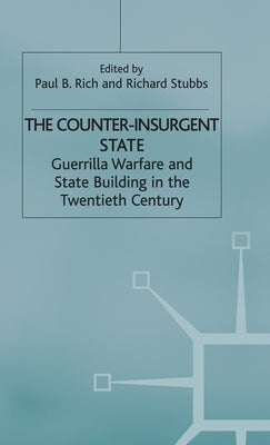 The Counter-Insurgent State: Guerrilla Warfare and State Building in the Twentieth Century by Rich, P.
