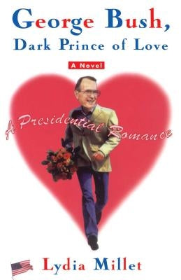 George Bush, Dark Prince of Love: A Presidential Romance by Millet, Lydia