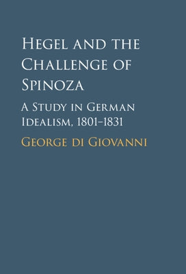 Hegel and the Challenge of Spinoza: A Study in German Idealism, 1801-1831 by Di Giovanni, George