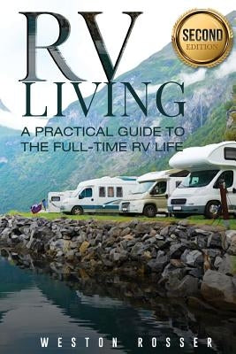 RV Living: RV Living: A Practical Guide To The Full-Time RV Life (RV Living, RVing, Motorhome, Motor Vehicle, Mobile Home, Boondo by Rosser, Weston