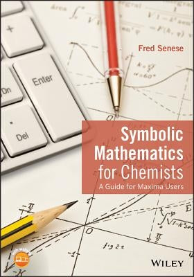 Symbolic Mathematics for Chemists: A Guide for Maxima Users by Senese, Fred