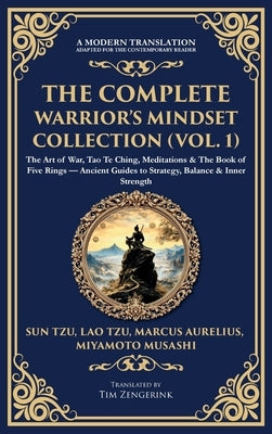 The Complete Warrior's Mindset Collection (Vol. 1): The Art of War, Tao Te Ching, Meditations & The Book of Five Rings - Ancient Guides to Strategy, B by Tzu, Sun