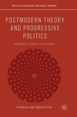 Postmodern Theory and Progressive Politics: Toward a New Humanism by de Zengotita, Thomas