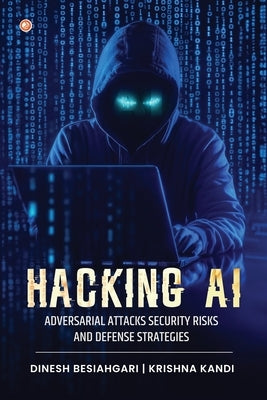 Hacking AI: Adversarial Attacks, Security Risks, And Defense Strategies by Besiahgari, Dinesh