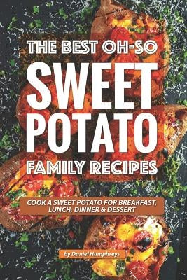 The Best Oh-So Sweet Potato Family Recipes: Cook a Sweet Potato for Breakfast, Lunch, Dinner Dessert by Humphreys, Daniel