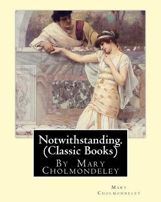 Notwithstanding. By Mary Cholmondeley (Classic Books) by Cholmondeley, Mary