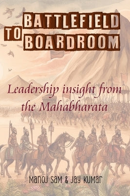 Battlefield To Boardroom: Leadership insight from the Mahabharata by Kumar, Jay