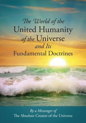 The World of the United Humanity of the Universe and Its Fundamental Doctrines by Messenger of the Absolute Creator of the