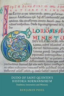 Dudo of Saint-Quentin's Historia Normannorum: Tradition, Innovation and Memory by Pohl, Benjamin