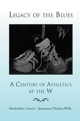 Legacy of the Blues: A Century of Athletics at the W by Burdeshaw