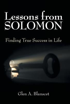Lessons from Solomon: Finding True Success in Life by Blanscet, Glen a.