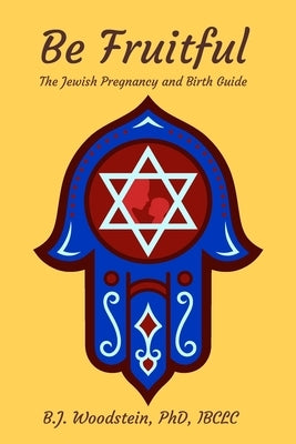 Be Fruitful: The Jewish Pregnancy and Birth Guide by Woodstein, B. J.