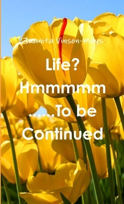Life? Hmmmmm......To be Continued by Vinson-Mays, Juanita