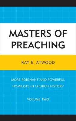 Masters of Preaching: More Poignant and Powerful Homilists in Church History by Atwood, Ray E.