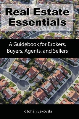 Real Estate Essentials: A Guidebook for Brokers, Buyers, Agents, and Sellers by Sekovski, P. Johan