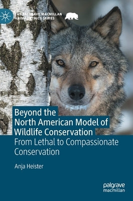 Beyond the North American Model of Wildlife Conservation: From Lethal to Compassionate Conservation by Heister, Anja