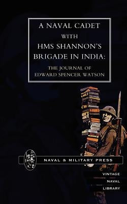 Naval Cadet with HMS Shannon OS Brigade in India: The Journal of Edward Spencer Watson by Press, Naval &. Military