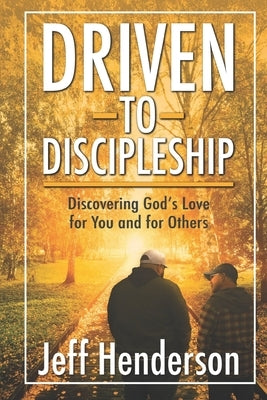 Driven to Discipleship: Discovering God's Love for You and for Others by Henderson, Jeff