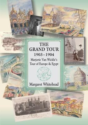 The Grand Tour 1903 - 1904: Marjorie Van Wickle's Tour of Europe and Egypt by Whitehead, Margaret