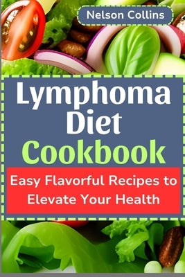 Lymphoma Diet Cookbook: Easy Flavorful Recipes to Elevate Your Health by Collins, Nelson