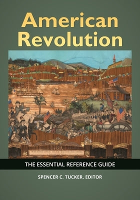 American Revolution: The Essential Reference Guide by Tucker, Spencer C.