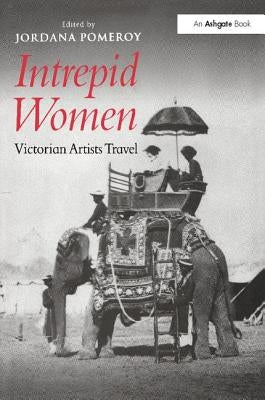 Intrepid Women: Victorian Artists Travel by Pomeroy, Jordana