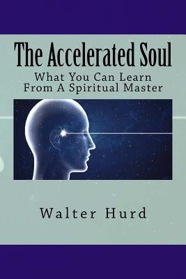 The Accelerated Soul: What You Can Learn From A Spiritual Master by Hurd, Walter C.