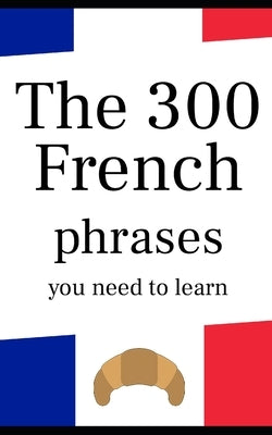 The 300 French phrases you need to learn by Luna, Arianne