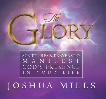 The Glory: Scriptures & Prayers to Manifest God's Presence in Your Life by Mills, Joshua