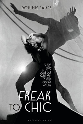 Freak to Chic: Gay Men in and Out of Fashion After Oscar Wilde by Janes, Dominic