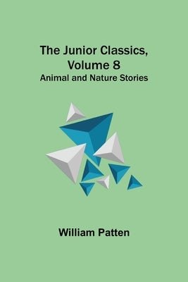 The Junior Classics, Volume 8: Animal and Nature Stories by Patten, William