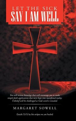 Let the Sick Say I Am Well by Sowell, Margaret