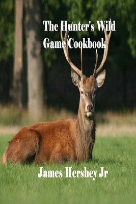 The Hunter's Wild Game Cookbook by Hershey Jr, James