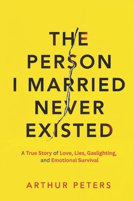 The Person I Married Never Existed: A True Story of Lies, Cheating, Gaslighting, Emotional Abuse, and Finding My Power by Parihar, Abhishek