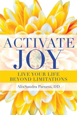 Activate Joy: Live Your Life Beyond Limitations by Parness, Alixsandra