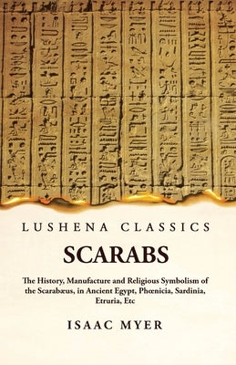 Scarabs The History, Manufacture and Religious Symbolism of the Scarabæus by Isaac Myer