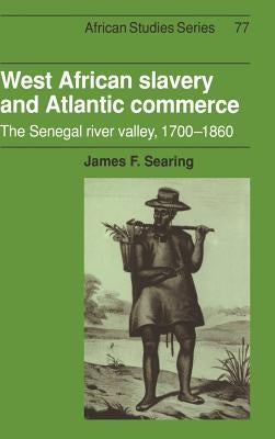 West African Slavery and Atlantic Commerce: The Senegal River Valley, 1700-1860 by Searing, James F.