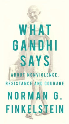 What Gandhi Says: About Nonviolence, Resistance and Courage by Finkelstein, Norman