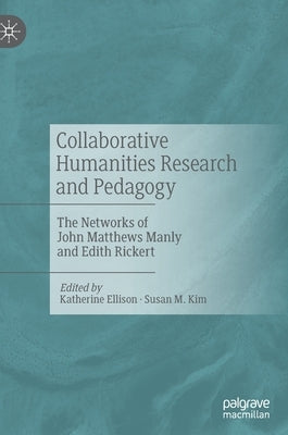 Collaborative Humanities Research and Pedagogy: The Networks of John Matthews Manly and Edith Rickert by Ellison, Katherine