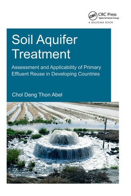 Soil Aquifer Treatment: Assessment and Applicability of Primary Effluent Reuse in Developing Countries by Abel, Chol Deng Thon