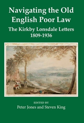 Navigating the Old English Poor Law: The Kirkby Lonsdale Letters, 1809-1836 by Jones, Peter