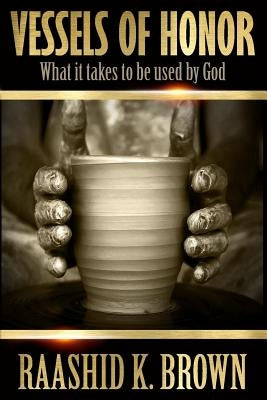 Vessels of Honor: What it takes to be used by God by Brown, Raashid K.