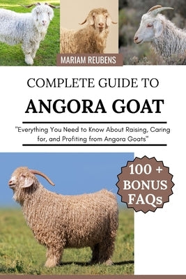 Complete Guide to Angora Goat: "Everything You Need to Know About Raising, Caring for, and Profiting from Angora Goats" by Reubens, Mariam