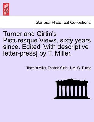 Turner and Girtin's Picturesque Views, Sixty Years Since. Edited [With Descriptive Letter-Press] by T. Miller. by Miller, Thomas
